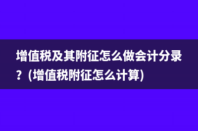 增值税及其附征怎么做会计分录？(增值税附征怎么计算)