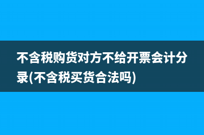 不含税购货对方不给开票会计分录(不含税买货合法吗)