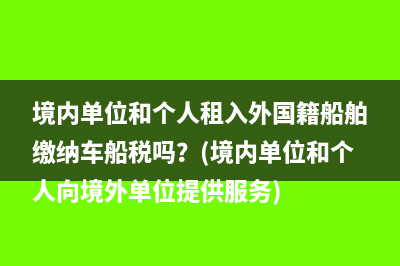 境内单位和个人租入外国籍船舶缴纳车船税吗？(境内单位和个人向境外单位提供服务)