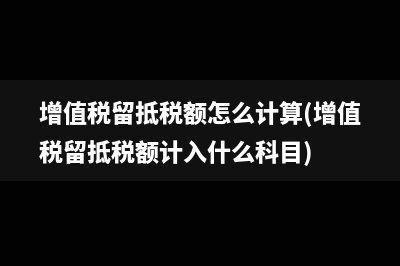 增值税留抵税额怎么计算(增值税留抵税额计入什么科目)