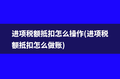 进项税额抵扣怎么操作(进项税额抵扣怎么做账)