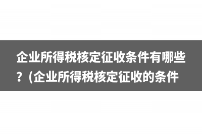 企业所得税核定征收条件有哪些？(企业所得税核定征收的条件)