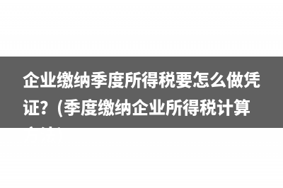 企业缴纳季度所得税要怎么做凭证？(季度缴纳企业所得税计算方法)