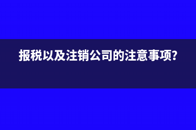 报税以及注销公司的注意事项？