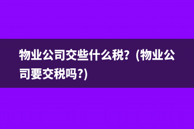 物业公司交些什么税？(物业公司要交税吗?)