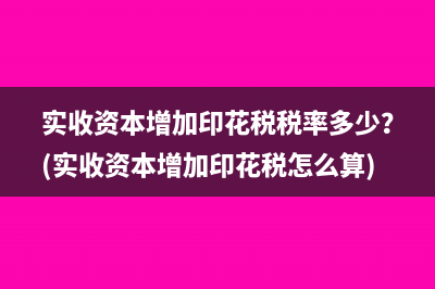 实收资本增加印花税税率多少？(实收资本增加印花税怎么算)