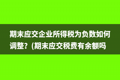 期末应交企业所得税为负数如何调整？(期末应交税费有余额吗)