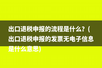 出口退税申报的流程是什么？(出口退税申报的发票无电子信息是什么意思)