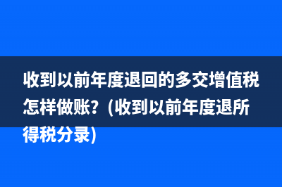 收到以前年度退回的多交增值税怎样做账？(收到以前年度退所得税分录)