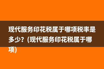 现代服务印花税属于哪项税率是多少？(现代服务印花税属于哪项)