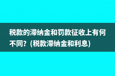 税款的滞纳金和罚款征收上有何不同？(税款滞纳金和利息)