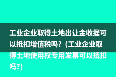 工业企业取得土地出让金收据可以抵扣增值税吗？(工业企业取得土地使用权专用发票可以抵扣吗?)