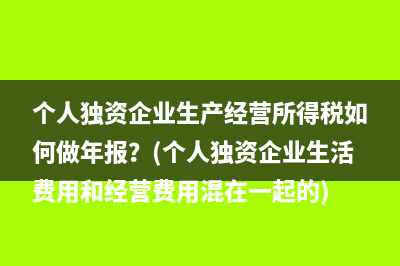 个人独资企业生产经营所得税如何做年报？(个人独资企业生活费用和经营费用混在一起的)