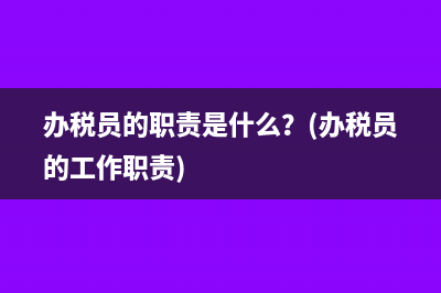 办税员的职责是什么？(办税员的工作职责)