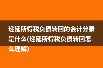 递延所得税负债转回的会计分录是什么(递延所得税负债转回怎么理解)