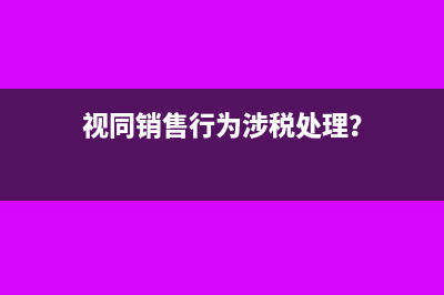 视同销售行为涉税处理？