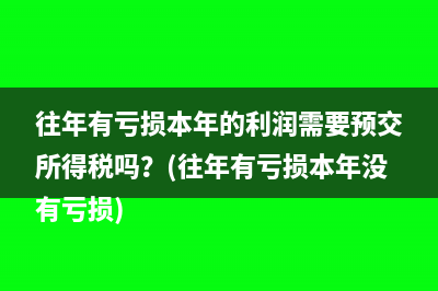 往年有亏损本年的利润需要预交所得税吗？(往年有亏损本年没有亏损)
