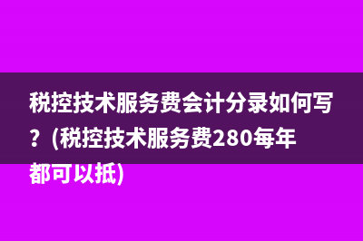 税控技术服务费会计分录如何写？(税控技术服务费280每年都可以抵)