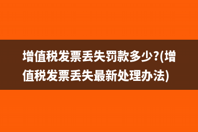 增值税发票丢失罚款多少?(增值税发票丢失最新处理办法)