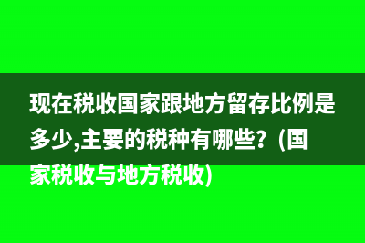 现在税收国家跟地方留存比例是多少,主要的税种有哪些？(国家税收与地方税收)