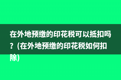 在外地预缴的印花税可以抵扣吗？(在外地预缴的印花税如何扣除)