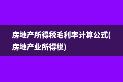 房地产所得税毛利率计算公式(房地产业所得税)