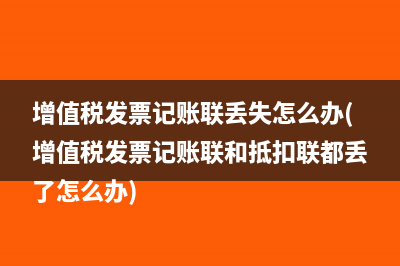 增值税发票记账联丢失怎么办(增值税发票记账联和抵扣联都丢了怎么办)