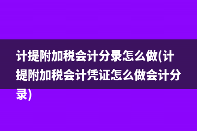 计提附加税会计分录怎么做(计提附加税会计凭证怎么做会计分录)