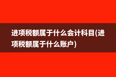 进项税额属于什么会计科目(进项税额属于什么账户)