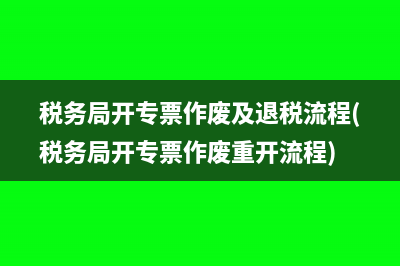 税务局开专票作废及退税流程(税务局开专票作废重开流程)