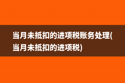 当月未抵扣的进项税账务处理(当月未抵扣的进项税)