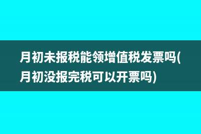 月初未报税能领增值税发票吗(月初没报完税可以开票吗)
