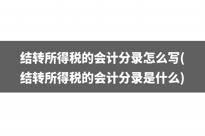 结转所得税的会计分录怎么写(结转所得税的会计分录是什么)