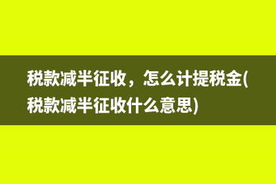 税款减半征收，怎么计提税金(税款减半征收什么意思)