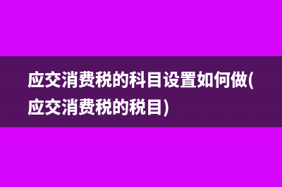 应交消费税的科目设置如何做(应交消费税的税目)