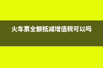 火车票全额抵减增值税可以吗