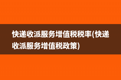 快递收派服务增值税税率(快递收派服务增值税政策)