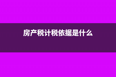 房产税计税依据包括哪些(房产税计税依据是什么)