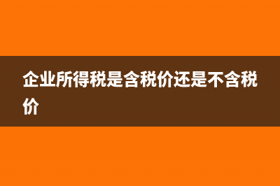 企业所得税是含税收入吗(企业所得税是含税价还是不含税价)