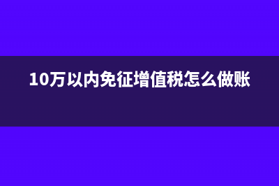 多计提的增值税怎么处理(10万以内免征增值税怎么做账)
