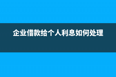 企业借款给个人交税吗(企业借款给个人利息如何处理)