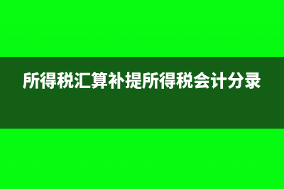 补提所得税怎么做分录(所得税汇算补提所得税会计分录)