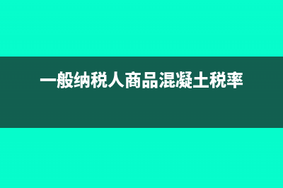 商品混凝土税率几个点(一般纳税人商品混凝土税率)