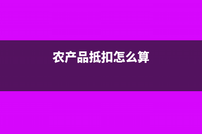 农产品抵扣税费怎么算(农产品抵扣怎么算)