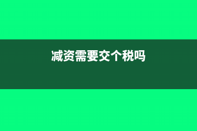 减资需要交印花税吗(减资需要交个税吗)