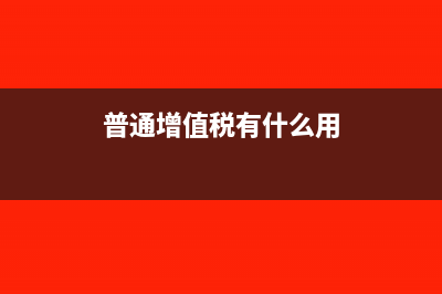 普通增值税是几个点(普通增值税有什么用)