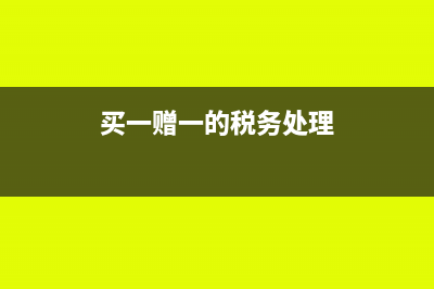 买一赠一的财税处理(买一赠一的税务处理)