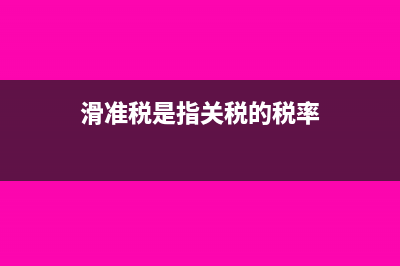 什么是滑准税(滑准税是指关税的税率)