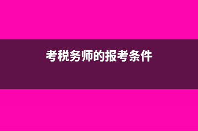 报考税务师的条件是什么?(考税务师的报考条件)