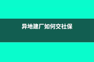 异地建厂如何交税(异地建厂如何交社保)